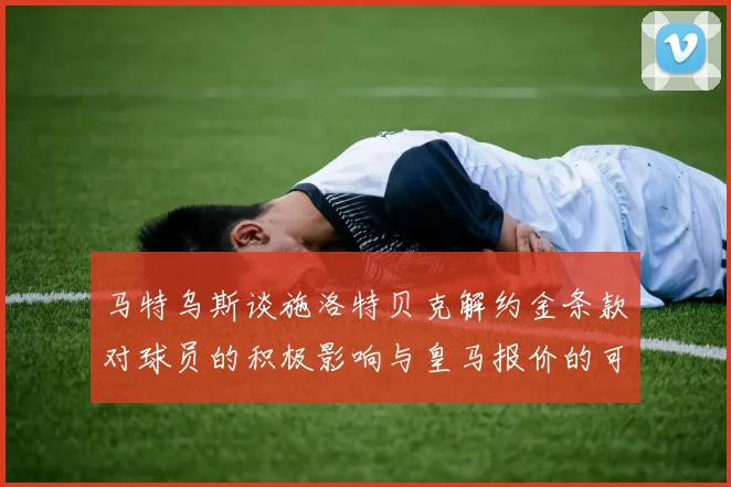 马特乌斯谈施洛特贝克解约金条款对球员的积极影响与皇马报价的可能性