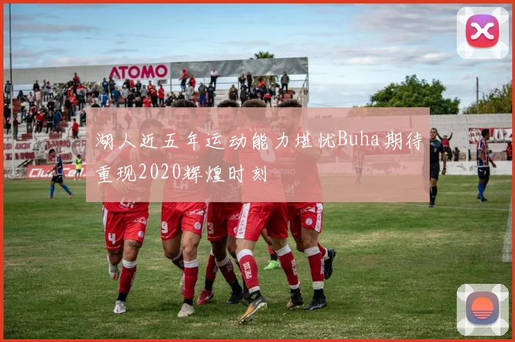 湖人近五年运动能力堪忧Buha期待重现2020辉煌时刻