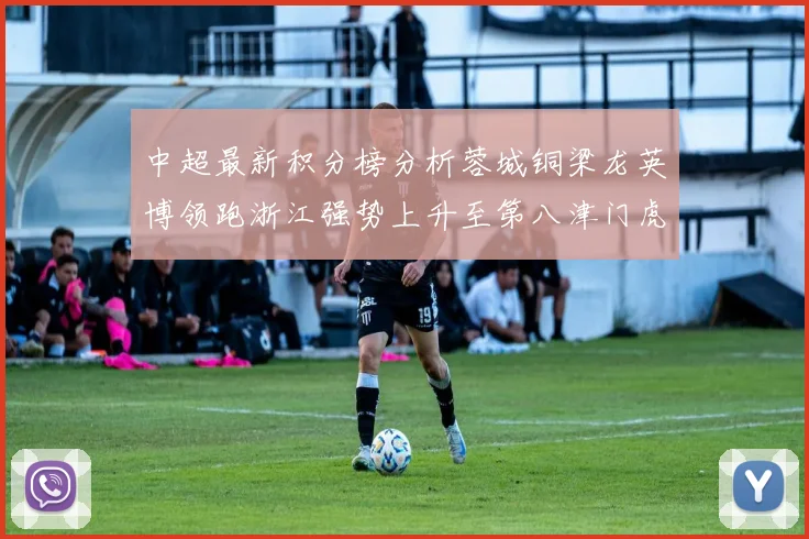 中超最新积分榜分析蓉城铜梁龙英博领跑浙江强势上升至第八津门虎仍然垫底