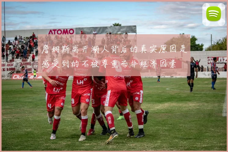 詹姆斯离开湖人背后的真实原因是感受到的不被尊重而非经济因素