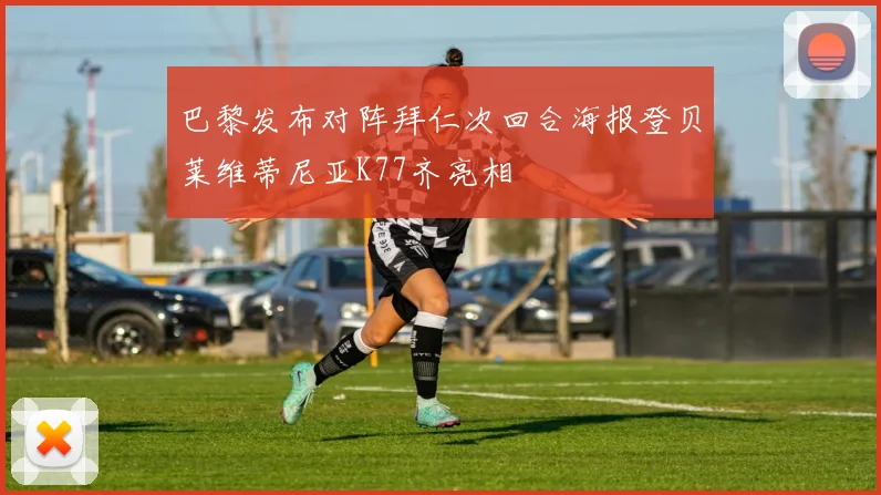 巴黎发布对阵拜仁次回合海报登贝莱维蒂尼亚K77齐亮相