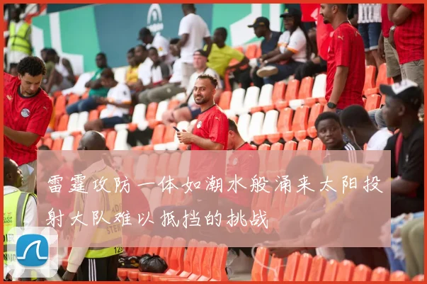 雷霆攻防一体如潮水般涌来太阳投射大队难以抵挡的挑战