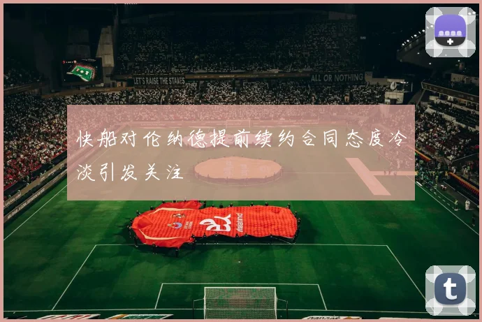 快船对伦纳德提前续约合同态度冷淡引发关注