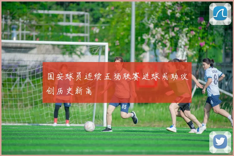国安球员连续五场联赛进球或助攻创历史新高